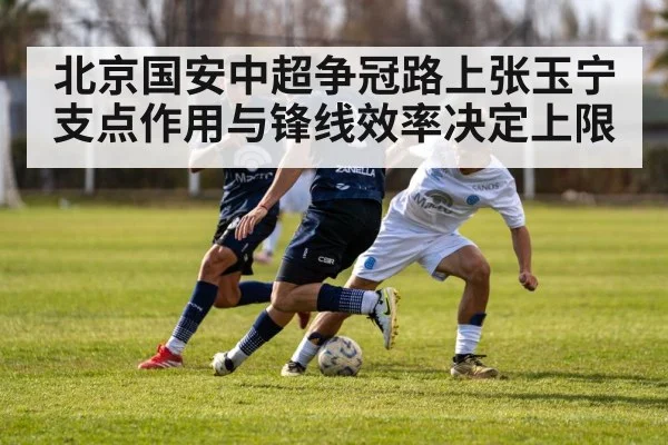 北京国安中超争冠路上张玉宁支点作用与锋线效率决定上限